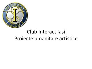 Club Interact Iasi Proiecte umanitare artistice