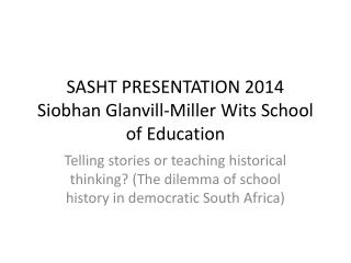 SASHT PRESENTATION 2014 Siobhan Glanvill-Miller Wits School of Education