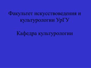 Факультет искусствоведения и культурологии УрГУ Кафедра культурологии