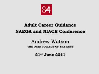 Adult Career Guidance NAEGA and NIACE Conference Andrew Watson THE OPEN COLLEGE OF THE ARTS