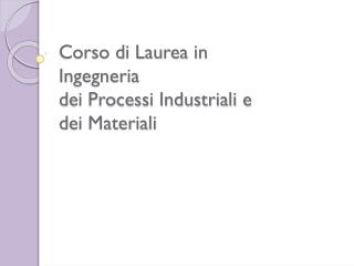Corso di Laurea in Ingegneria dei Processi Industriali e dei Materiali