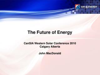 The Future of Energy CanSIA Western Solar Conference 2010 Calgary Alberta John MacDonald