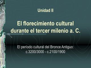 Unidad II El florecimiento cultural durante el tercer milenio a. C.