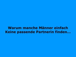 Warum manche Männer einfach Keine passende Partnerin finden...