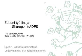 Eduuni-työtilat ja 	Sharepoint/ADFS Toni Sormunen, OKM Haka- ja Virtu -seminaari 17.1.2012