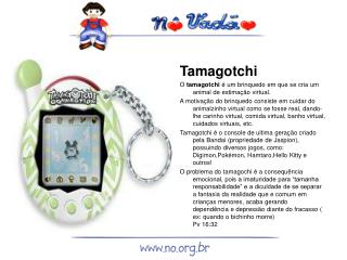 Tamagotchi O tamagotchi é um brinquedo em que se cria um animal de estimação virtual.