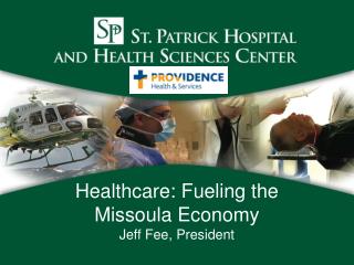 Healthcare: Fueling the Missoula Economy Jeff Fee, President