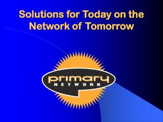 Solutions for Today on the Network of Tomorrow