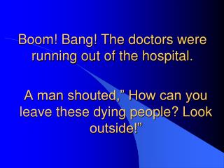 Boom! Bang! The doctors were running out of the hospital.