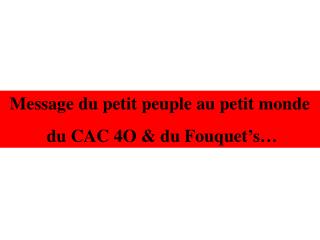 Message du petit peuple au petit monde du CAC 4O &amp; du Fouquet’s…