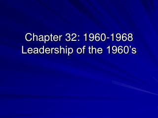 Chapter 32: 1960-1968 Leadership of the 1960’s