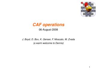 CAF operations 06-August-2008 J. Boyd, D. Box, K. Genser, F. Moscato, M. Zvada