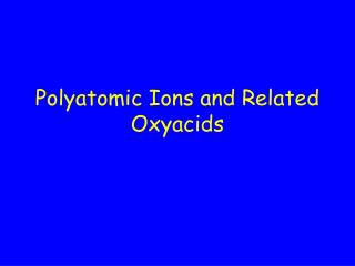 Polyatomic Ions and Related Oxyacids