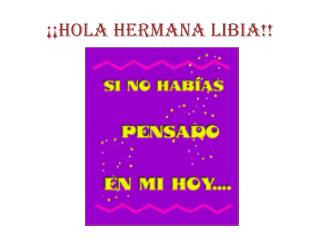 ¡¡HOLA HERMANA libia!!