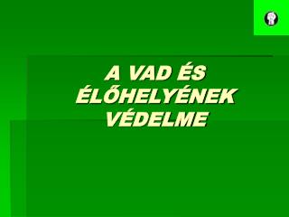 A VAD ÉS ÉLŐHELYÉNEK VÉDELME