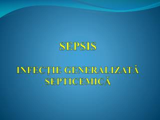 SEPSIS INFECŢIE GENERALIZATĂ SEPTICEMICĂ