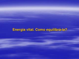 Energia vital. Como equilibrá-la?