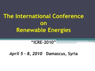 The International Conference on Renewable Energies “ICRE-2010” April 5 – 8, 2010 Damascus, Syria