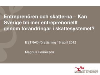 ESTRAD-föreläsning 16 april 2012 Magnus Henrekson