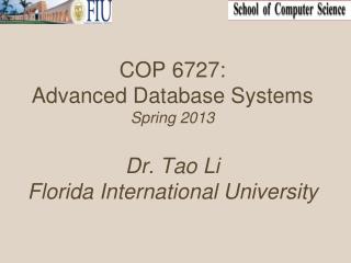 COP 6727: Advanced Database Systems Spring 2013 Dr. Tao Li Florida International University