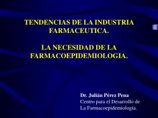 TENDENCIAS DE LA INDUSTRIA FARMACEUTICA. LA NECESIDAD DE LA FARMACOEPIDEMIOLOGIA.