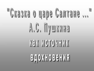 &quot;Сказка о царе Салтане ...&quot; А.С. Пушкина как источник вдохновения