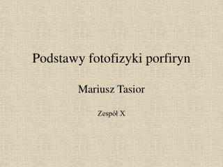 Podstawy fotofizyki porfiryn Mariusz Tasior Zespół X