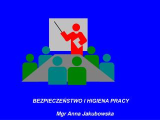 BEZPIECZEŃSTWO I HIGIENA PRACY 				Mgr Anna Jakubowska