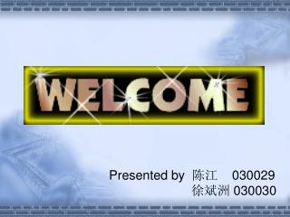 Presented by 陈江 030029 徐斌洲 030030