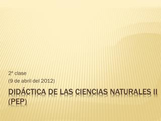 Didáctica de las Ciencias Naturales II (PEP)