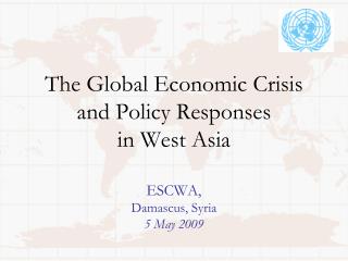 The Global Economic Crisis and Policy Responses in West Asia ESCWA, Damascus, Syria 5 May 2009