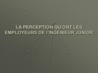 LA PERCEPTION QU'ONT LES EMPLOYEURS DE l’INGÉNIEUR JUNIOR