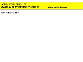 ACTION DESIGN PRINCIPLES GAME &amp; PLAY DESIGN THEORIE Klaas Kuitenbrouwer