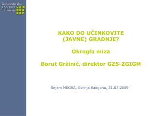 KAKO DO UČINKOVITE (JAVNE) GRADNJE? Okrogla miza Borut Gržinič, direktor GZS-ZGIGM