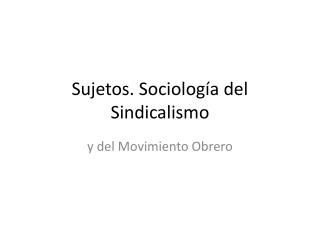 Sujetos. Sociología del Sindicalismo
