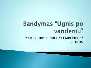 Bandymas “Ugnis po vandeniu”