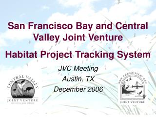 San Francisco Bay and Central Valley Joint Venture Habitat Project Tracking System JVC Meeting