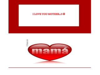 I LOVE YOU MOTHER..!! 
