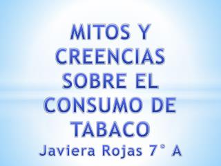 MITOS Y CREENCIAS SOBRE EL CONSUMO DE TABACO Javiera Rojas 7° A