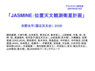 アストロメトリ研究会 2007 年 9 月 19 日 「 JASMINE ：位置天文観測衛星計画」 矢野太平（国立天文台）：２０分