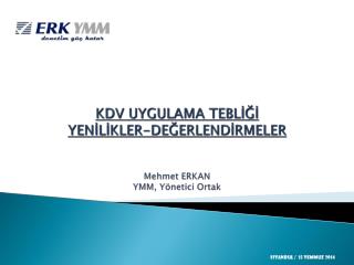 KDV UYGULAMA TEBLİĞİ YENİLİKLER-DEĞERLENDİRMELER Mehmet ERKAN YM M , Y ö netici Ortak