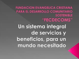 FUNDACION EVANGELICA CRISTIANA PARA EL DESARROLLO COMUNITARIO SOSTENIBLE “FECDECOMS”