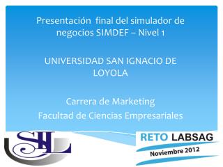 Presentación final del simulador de negocios SIMDEF – Nivel 1 UNIVERSIDAD SAN IGNACIO DE LOYOLA