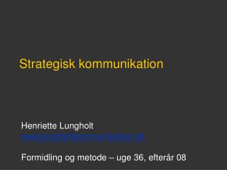 Henriette Lungholt lungholtkommunikation.dk Formidling og metode – uge 36, efterår 08