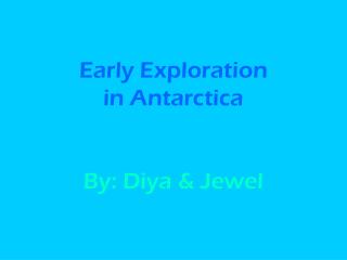 Early Exploration in Antarctica By: Diya &amp; Jewel