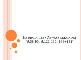 Hydrologie (Gewässerkunde) ( S.88-90, S.121-130, 133+134)