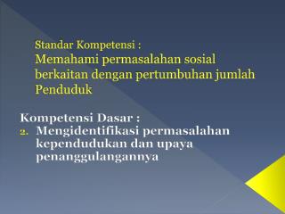 Standar Kompetensi : Memahami permasalahan sosial berkaitan dengan p ertumbuhan jumlah Penduduk