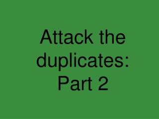 Attack the duplicates: Part 2