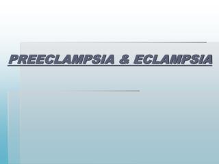 PREECLAMPSIA &amp; ECLAMPSIA
