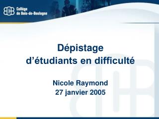 Dépistage d’étudiants en difficulté Nicole Raymond 27 janvier 2005